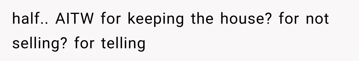 Sister Ignored Grandma For Two Years, Then Demanded Half The House She Never Helped Earn half.. AITW for keeping the house? for not selling? for telling