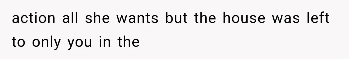 Sister Ignored Grandma For Two Years, Then Demanded Half The House She Never Helped Earn action all she wants but the house was left to only you in the