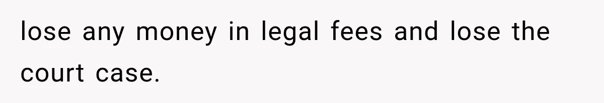 Sister Ignored Grandma For Two Years, Then Demanded Half The House She Never Helped Earn lose any money in legal fees and lose the court case.
