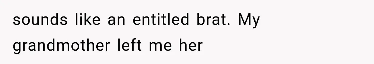 Sister Ignored Grandma For Two Years, Then Demanded Half The House She Never Helped Earn sounds like an entitled brat. My grandmother left me her