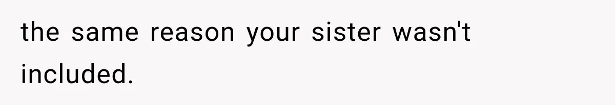 Sister Ignored Grandma For Two Years, Then Demanded Half The House She Never Helped Earn the same reason your sister wasn't included.