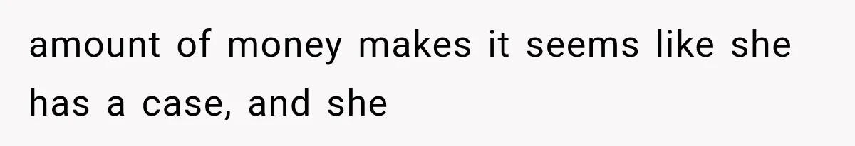 Sister Ignored Grandma For Two Years, Then Demanded Half The House She Never Helped Earn amount of money makes it seems like she has a case, and she