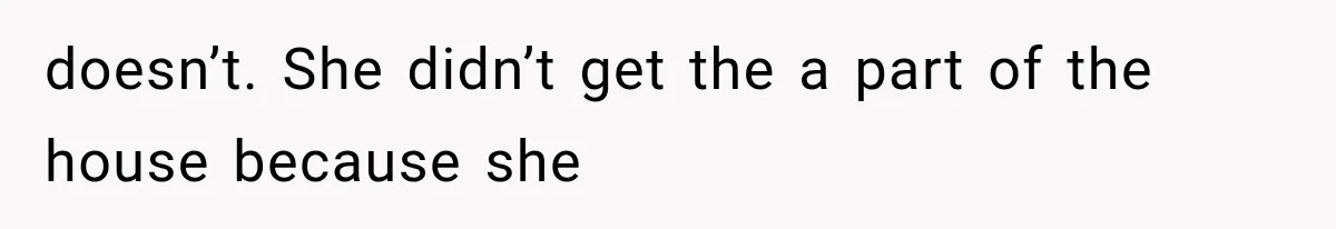 Sister Ignored Grandma For Two Years, Then Demanded Half The House She Never Helped Earn doesn’t. She didn’t get the a part of the house because she