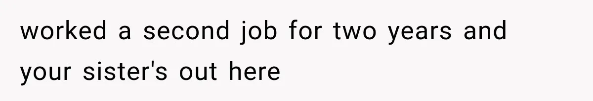 Sister Ignored Grandma For Two Years, Then Demanded Half The House She Never Helped Earn worked a second job for two years and your sister's out here