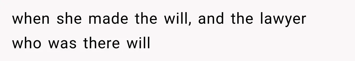 Sister Ignored Grandma For Two Years, Then Demanded Half The House She Never Helped Earn when she made the will, and the lawyer who was there will