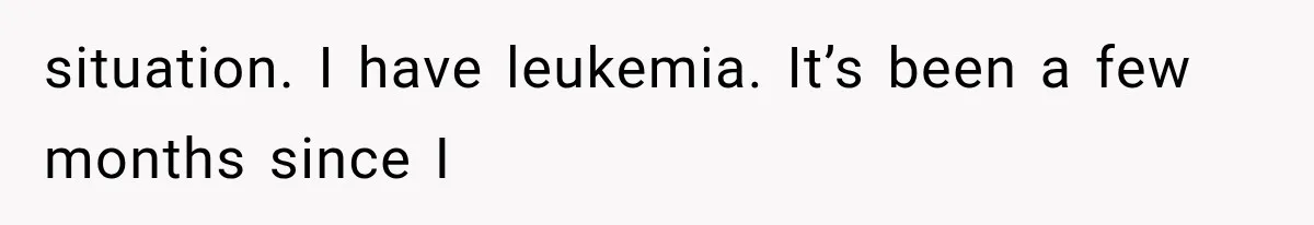 Mother Says Cancer Treatment Costs Too Much, Then Asks Her Sick Child To “Sacrifice” Himself situation. I have leukemia. It’s been a few months since I