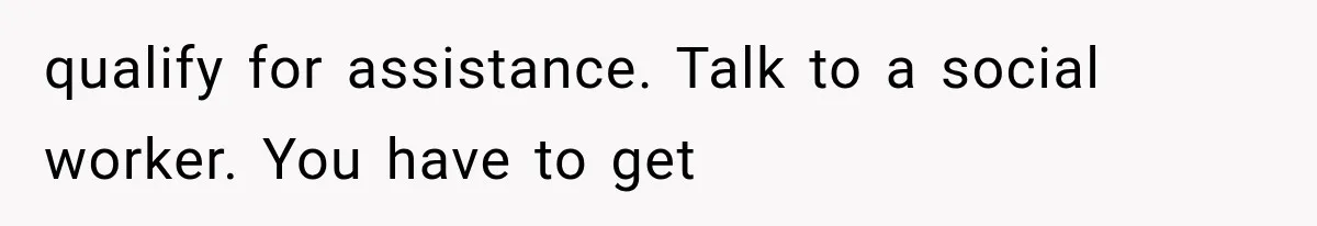 Mother Says Cancer Treatment Costs Too Much, Then Asks Her Sick Child To “Sacrifice” Himself qualify for assistance. Talk to a social worker. You have to get