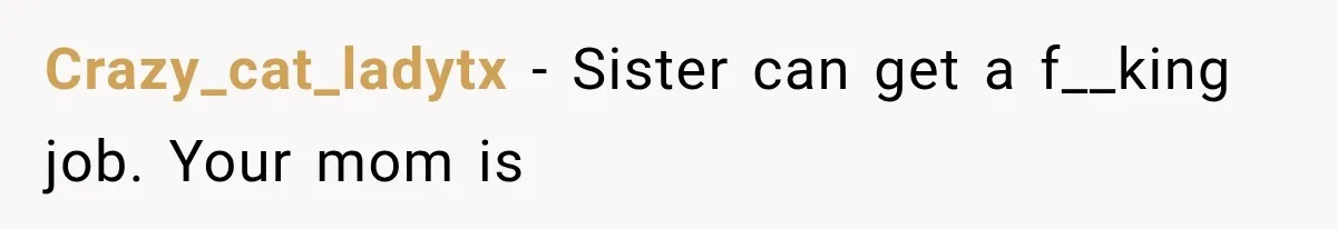 Mother Says Cancer Treatment Costs Too Much, Then Asks Her Sick Child To “Sacrifice” Himself Crazy_cat_ladytx − Sister can get a f__king job. Your mom is
