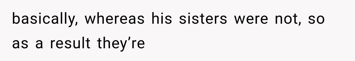 MIL Throws A Tantrum After Her Surprise Visits Get Shut Down By Her Son’s Wife basically, whereas his sisters were not, so as a result they’re