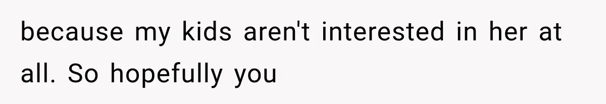 MIL Throws A Tantrum After Her Surprise Visits Get Shut Down By Her Son’s Wife because my kids aren't interested in her at all. So hopefully you