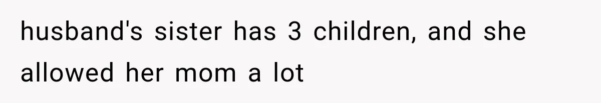 MIL Throws A Tantrum After Her Surprise Visits Get Shut Down By Her Son’s Wife husband's sister has 3 children, and she allowed her mom a lot