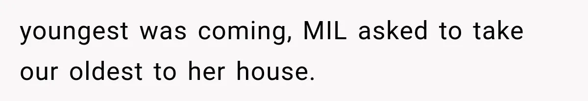 MIL Throws A Tantrum After Her Surprise Visits Get Shut Down By Her Son’s Wife youngest was coming, MIL asked to take our oldest to her house.
