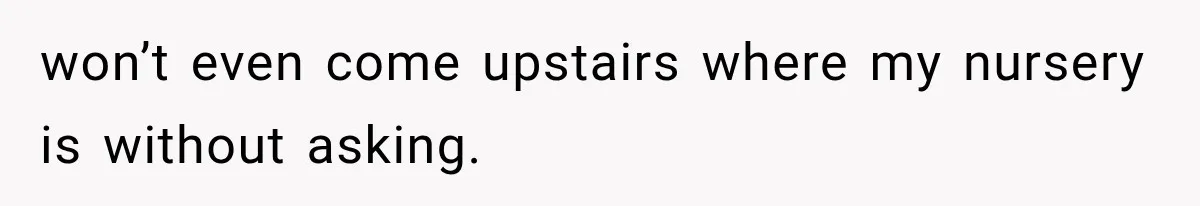 MIL Throws A Tantrum After Her Surprise Visits Get Shut Down By Her Son’s Wife won’t even come upstairs where my nursery is without asking.