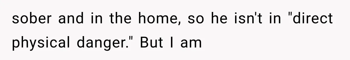 Ex-Husband’s Mom Calls Him “Daddy” When Talking About Their Dog And Refers To Herself As His Wife In The Hospital sober and in the home, so he isn't in "direct physical danger." But I am