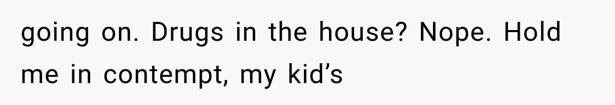 Ex-Husband’s Mom Calls Him “Daddy” When Talking About Their Dog And Refers To Herself As His Wife In The Hospital going on. Drugs in the house? Nope. Hold me in contempt, my kid’s