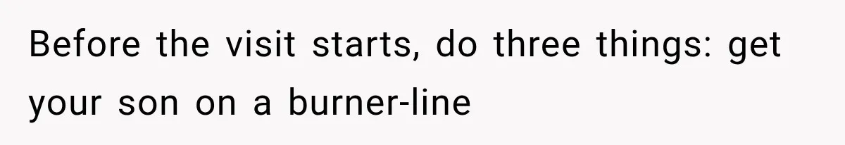 Ex-Husband’s Mom Calls Him “Daddy” When Talking About Their Dog And Refers To Herself As His Wife In The Hospital Before the visit starts, do three things: get your son on a burner-line