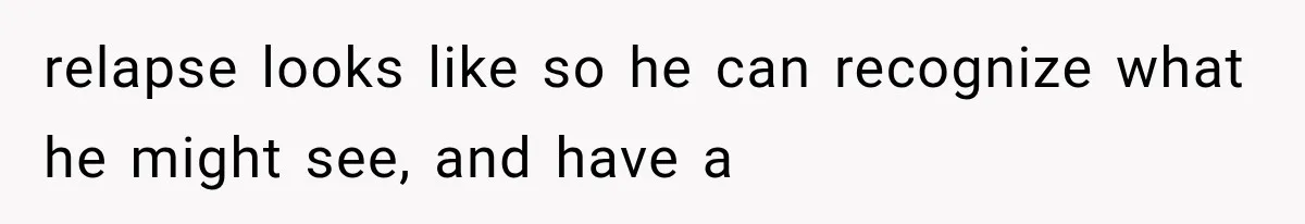 Ex-Husband’s Mom Calls Him “Daddy” When Talking About Their Dog And Refers To Herself As His Wife In The Hospital relapse looks like so he can recognize what he might see, and have a