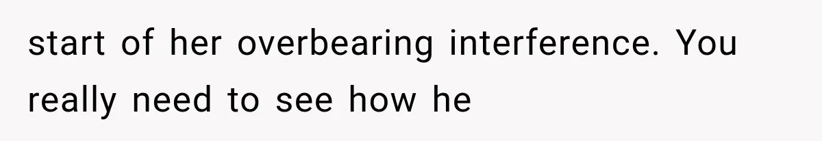Boyfriend’s Mom Shows Up Unannounced To Inspect Woman's Apartment And Demands House Rules Before He Moves In start of her overbearing interference. You really need to see how he