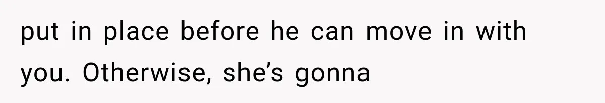Boyfriend’s Mom Shows Up Unannounced To Inspect Woman's Apartment And Demands House Rules Before He Moves In put in place before he can move in with you. Otherwise, she’s gonna
