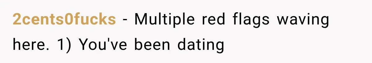 Boyfriend’s Mom Shows Up Unannounced To Inspect Woman's Apartment And Demands House Rules Before He Moves In 2cents0fucks − Multiple red flags waving here. 1) You've been dating