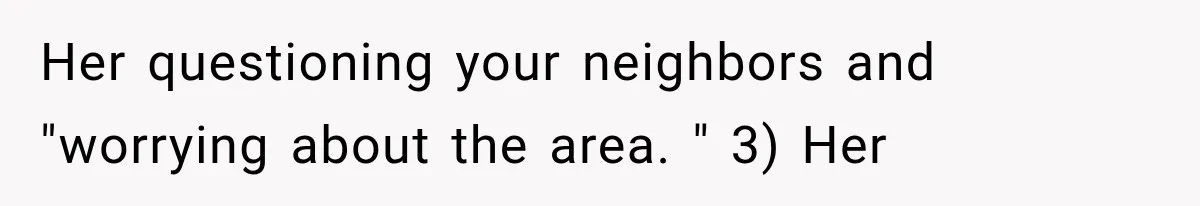 Boyfriend’s Mom Shows Up Unannounced To Inspect Woman's Apartment And Demands House Rules Before He Moves In Her questioning your neighbors and "worrying about the area. " 3) Her
