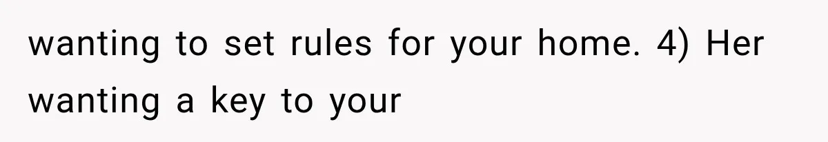 Boyfriend’s Mom Shows Up Unannounced To Inspect Woman's Apartment And Demands House Rules Before He Moves In wanting to set rules for your home. 4) Her wanting a key to your