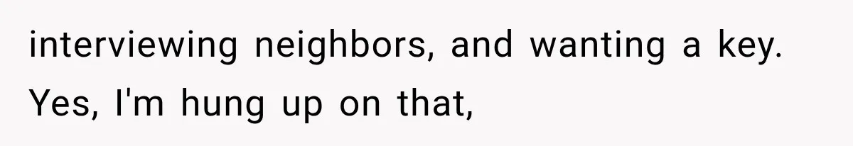 Boyfriend’s Mom Shows Up Unannounced To Inspect Woman's Apartment And Demands House Rules Before He Moves In interviewing neighbors, and wanting a key. Yes, I'm hung up on that,