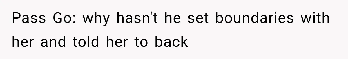 Boyfriend’s Mom Shows Up Unannounced To Inspect Woman's Apartment And Demands House Rules Before He Moves In Pass Go: why hasn't he set boundaries with her and told her to back