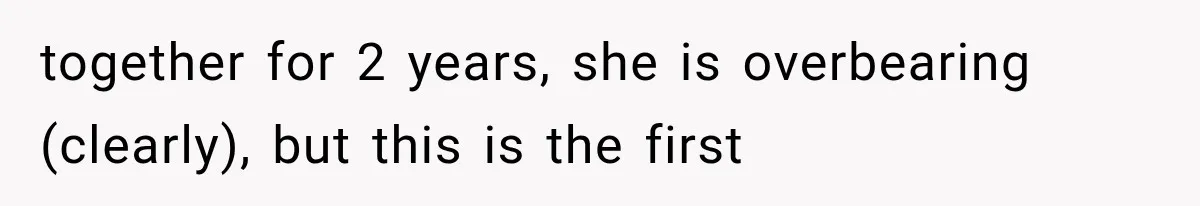 Boyfriend’s Mom Shows Up Unannounced To Inspect Woman's Apartment And Demands House Rules Before He Moves In together for 2 years, she is overbearing (clearly), but this is the first