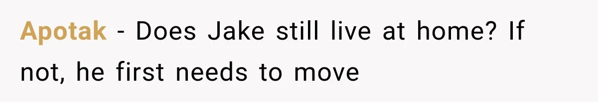 Boyfriend’s Mom Shows Up Unannounced To Inspect Woman's Apartment And Demands House Rules Before He Moves In Apotak − Does Jake still live at home? If not, he first needs to move