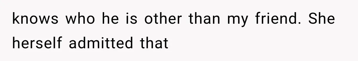Best Friend Of 25 Years Ghosts This Woman After She Refused To Let Friend's 57-Year-Old Boyfriend Come To Her Baby Birthday Party knows who he is other than my friend. She herself admitted that