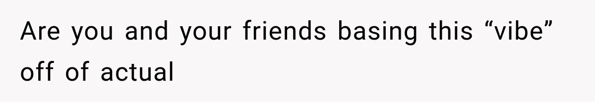 Best Friend Of 25 Years Ghosts This Woman After She Refused To Let Friend's 57-Year-Old Boyfriend Come To Her Baby Birthday Party Are you and your friends basing this “vibe” off of actual