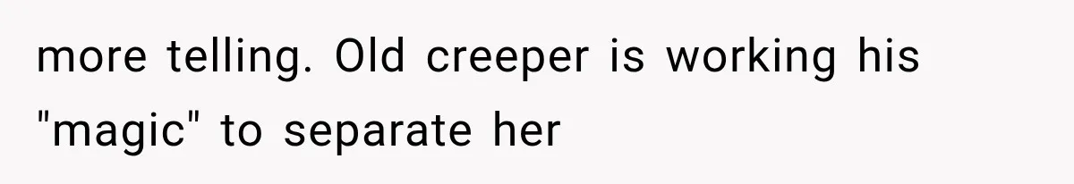 Best Friend Of 25 Years Ghosts This Woman After She Refused To Let Friend's 57-Year-Old Boyfriend Come To Her Baby Birthday Party more telling. Old creeper is working his "magic" to separate her