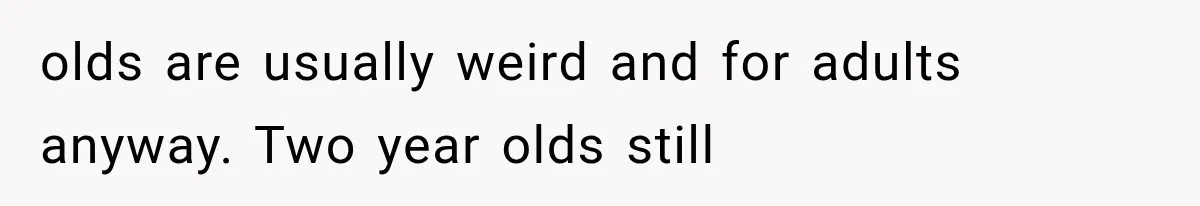 Best Friend Of 25 Years Ghosts This Woman After She Refused To Let Friend's 57-Year-Old Boyfriend Come To Her Baby Birthday Party olds are usually weird and for adults anyway. Two year olds still