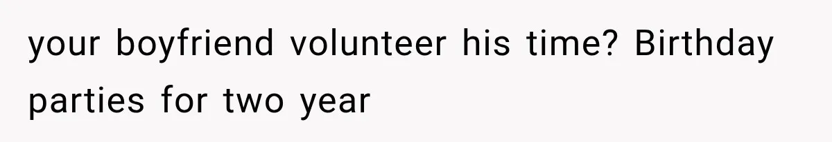 Best Friend Of 25 Years Ghosts This Woman After She Refused To Let Friend's 57-Year-Old Boyfriend Come To Her Baby Birthday Party your boyfriend volunteer his time? Birthday parties for two year