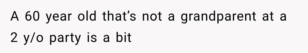 Best Friend Of 25 Years Ghosts This Woman After She Refused To Let Friend's 57-Year-Old Boyfriend Come To Her Baby Birthday Party A 60 year old that’s not a grandparent at a 2 y/o party is a bit