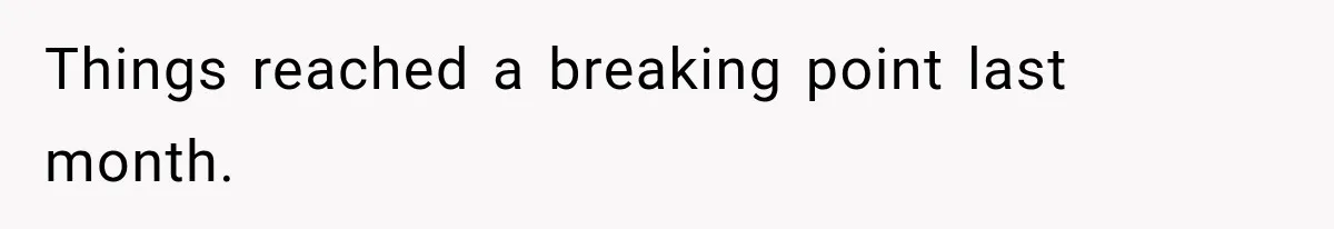 Things reached a breaking point last month.