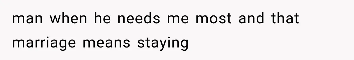 man when he needs me most and that marriage means staying