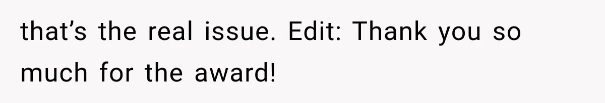 that’s the real issue. Edit: Thank you so much for the award!