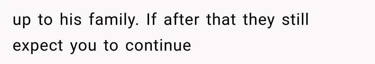 up to his family. If after that they still expect you to continue