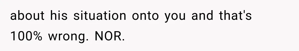 about his situation onto you and that's 100% wrong. NOR.