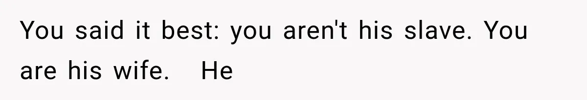You said it best: you aren't his slave. You are his wife.   He