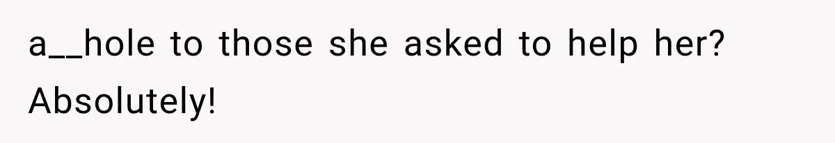 a__hole to those she asked to help her? Absolutely!