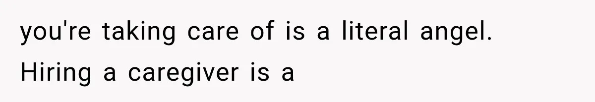 you're taking care of is a literal angel. Hiring a caregiver is a