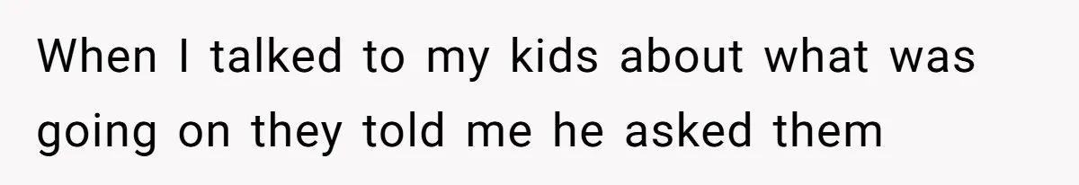 When I talked to my kids about what was going on they told me he asked them
