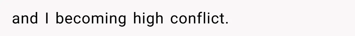and I becoming high conflict.