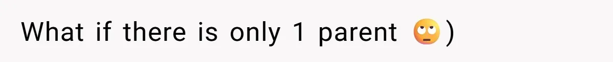What if there is only 1 parent 🙄)