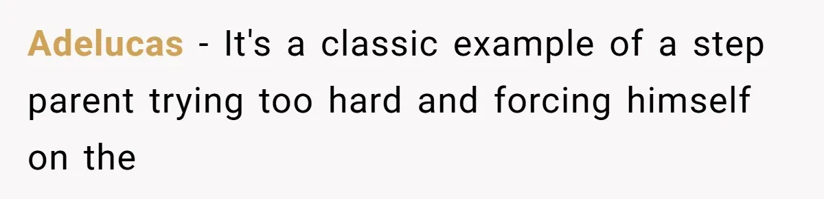 Adelucas − It's a classic example of a step parent trying too hard and forcing himself on the