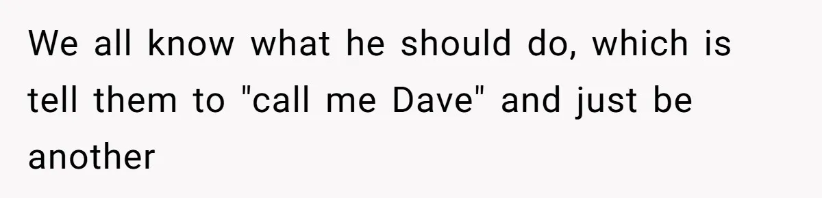 We all know what he should do, which is tell them to "call me Dave" and just be another
