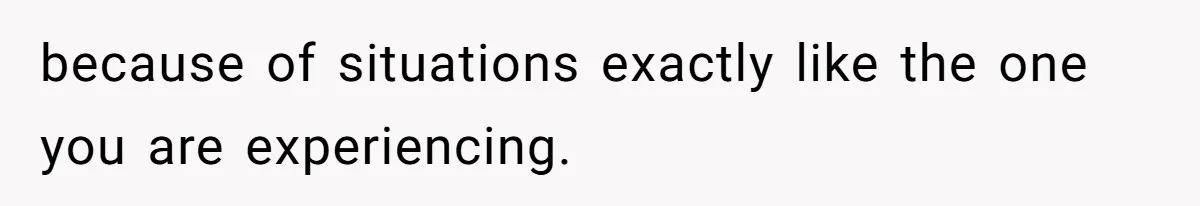because of situations exactly like the one you are experiencing.